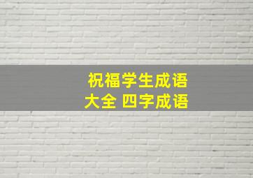 祝福学生成语大全 四字成语